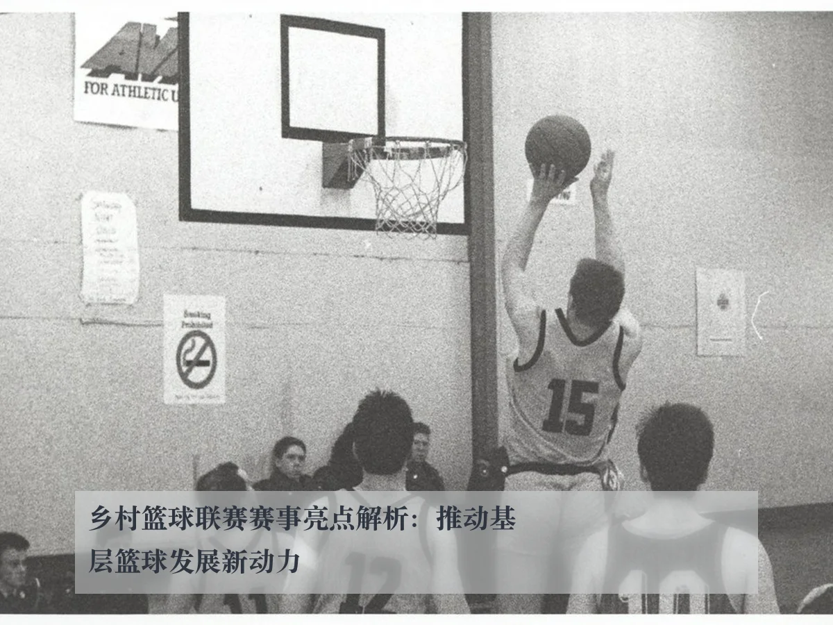 乡村篮球联赛赛事亮点解析：推动基层篮球发展新动力